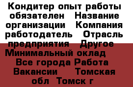 Кондитер-опыт работы обязателен › Название организации ­ Компания-работодатель › Отрасль предприятия ­ Другое › Минимальный оклад ­ 1 - Все города Работа » Вакансии   . Томская обл.,Томск г.